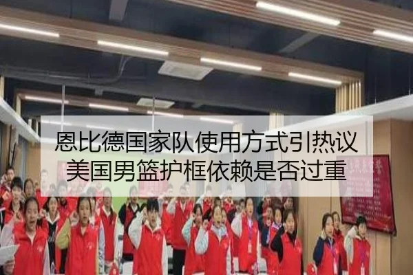 恩比德国家队使用方式引热议 美国男篮护框依赖是否过重